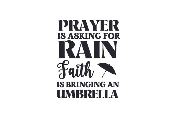 Prayer is Asking for Rain. Faith is Bringing an Umbrella.